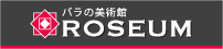 バラの美術館 ROSEUM